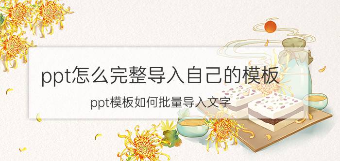 ppt怎么完整导入自己的模板 ppt模板如何批量导入文字？